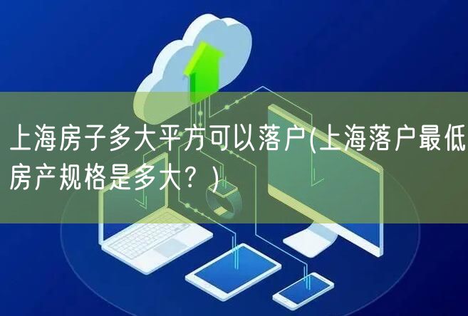 上海房子多大平方可以落户(上海落户最低房产规格是多大？)