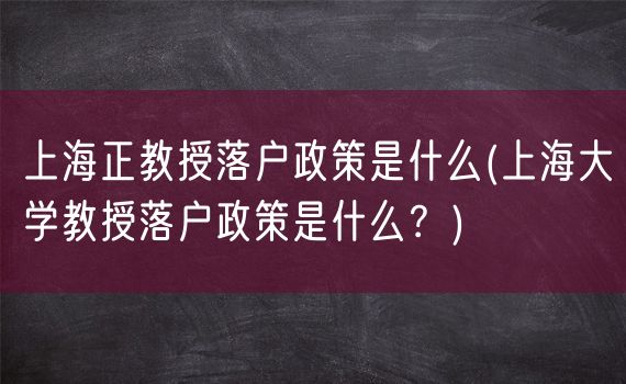 上海正教授落户政策是什么(上海大学教授落户政策是什么？)