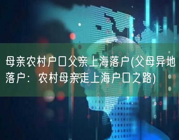 母亲农村户口父亲上海落户(父母异地落户：农村母亲走上海户口之路)