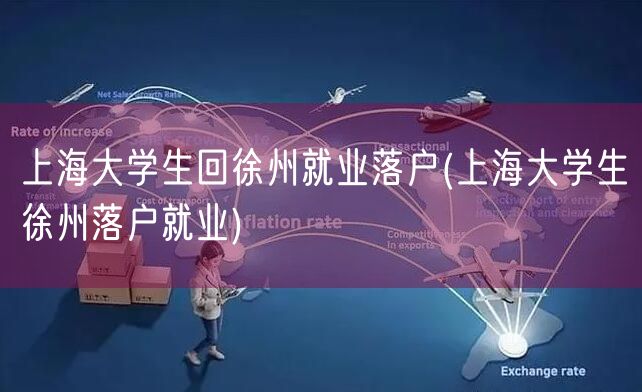 上海大学生回徐州就业落户(上海大学生徐州落户就业)