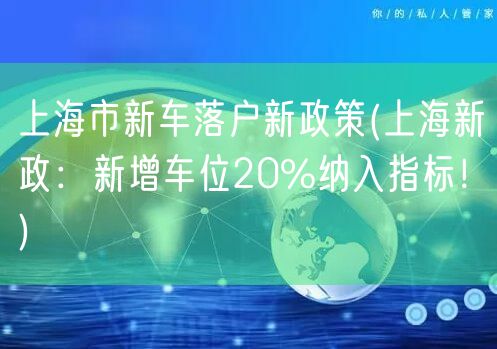 上海市新车落户新政策(上海新政：新增车位20%纳入指标！)