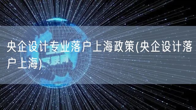 央企设计专业落户上海政策(央企设计落户上海)