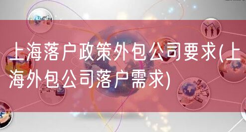 上海落户政策外包公司要求(上海外包公司落户需求)