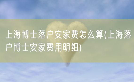 上海博士落户安家费怎么算(上海落户博士安家费用明细)