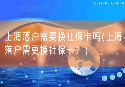 上海落户需要换社保卡吗(上海落户需更换社保卡？)