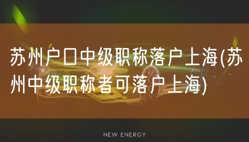 苏州户口中级职称落户上海(苏州中级职称者可落户上海)