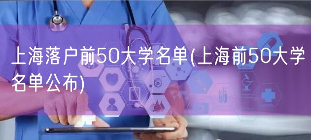 上海落户前50大学名单(上海前50大学名单公布)