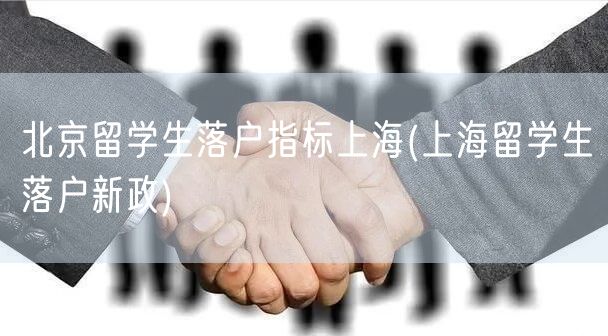 北京留学生落户指标上海(上海留学生落户新政)