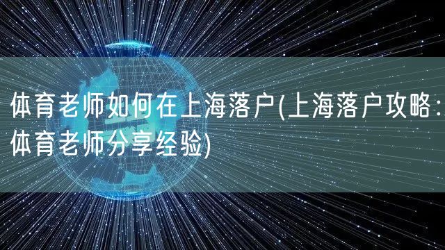 体育老师如何在上海落户(上海落户攻略：体育老师分享经验)