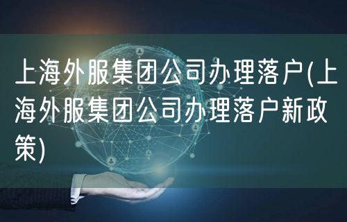 上海外服集团公司办理落户(上海外服集团公司办理落户新政策)