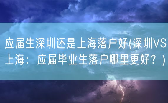 应届生深圳还是上海落户好(深圳VS上海：应届毕业生落户哪里更好？)