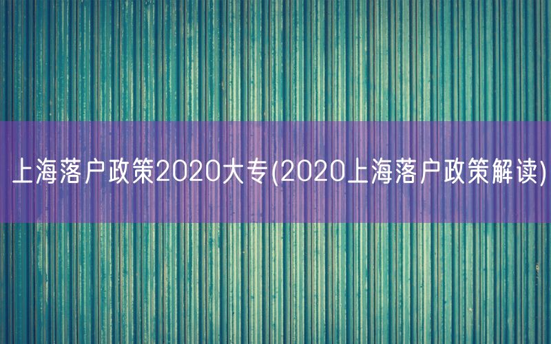 上海落户政策2020大专(2020上海落户政策解读)