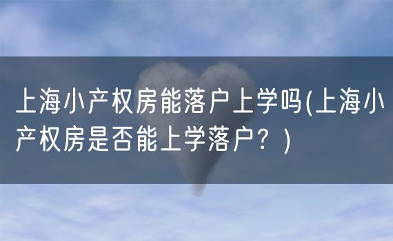 上海小产权房能落户上学吗(上海小产权房是否能上学落户？)