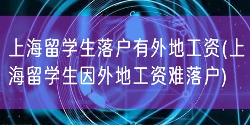 上海留学生落户有外地工资(上海留学生因外地工资难落户)