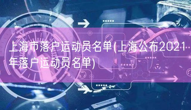 上海市落户运动员名单(上海公布2021年落户运动员名单)