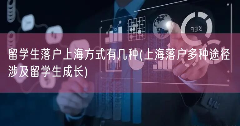 留学生落户上海方式有几种(上海落户多种途径 涉及留学生成长)