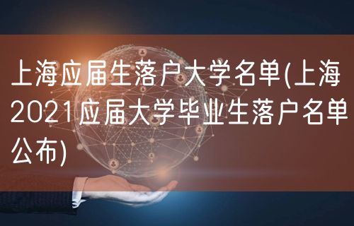 上海应届生落户大学名单(上海2021应届大学毕业生落户名单公布)