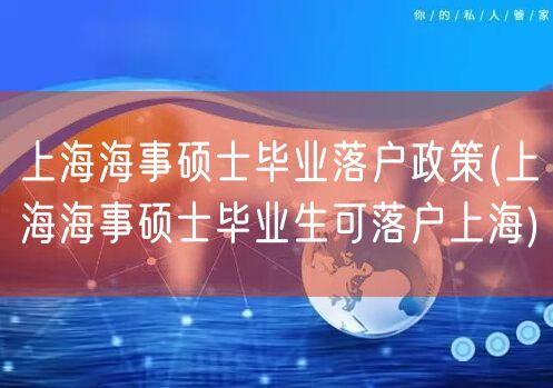 上海海事硕士毕业落户政策(上海海事硕士毕业生可落户上海)