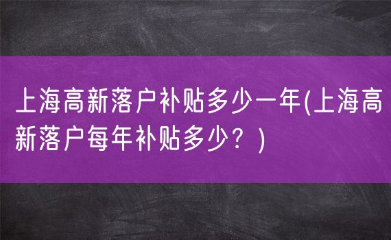 上海高新落户补贴多少一年(上海高新落户每年补贴多少？)