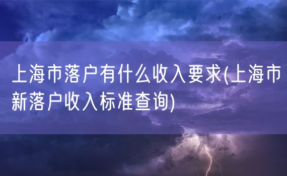 上海市落户有什么收入要求(上海市新落户收入标准查询)