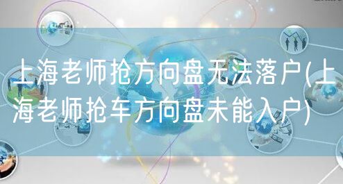 上海老师抢方向盘无法落户(上海老师抢车方向盘未能入户)