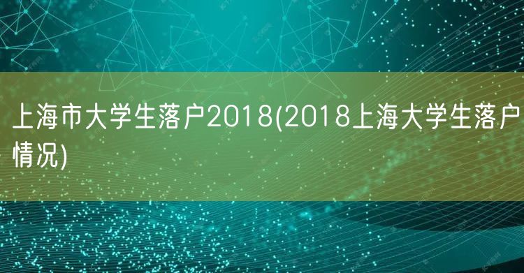 上海市大学生落户2018(2018上海大学生落户情况)