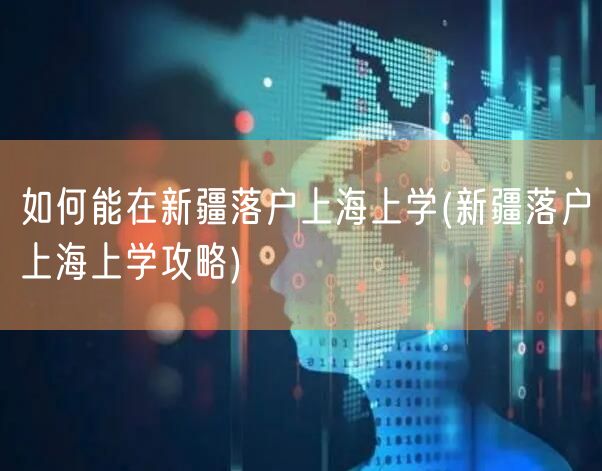 如何能在新疆落户上海上学(新疆落户上海上学攻略)