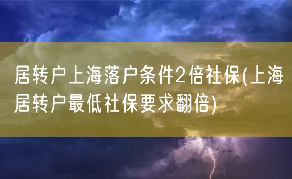 居转户上海落户条件2倍社保(上海居转户最低社保要求翻倍)