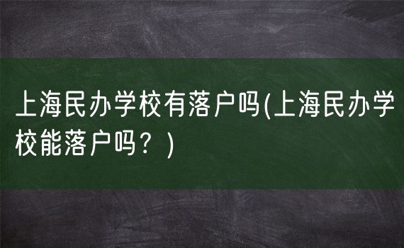 上海民办学校有落户吗(上海民办学校能落户吗？)