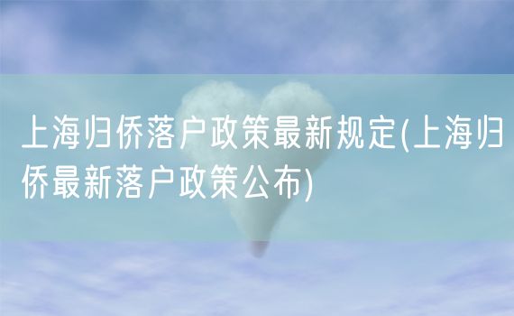 上海归侨落户政策最新规定(上海归侨最新落户政策公布)