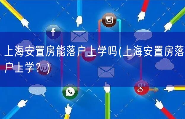 上海安置房能落户上学吗(上海安置房落户上学？)