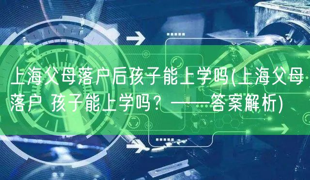 上海父母落户后孩子能上学吗(上海父母落户 孩子能上学吗？——答案解析)