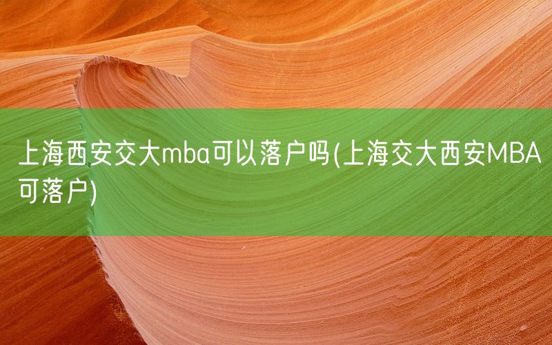 上海西安交大mba可以落户吗(上海交大西安MBA可落户)