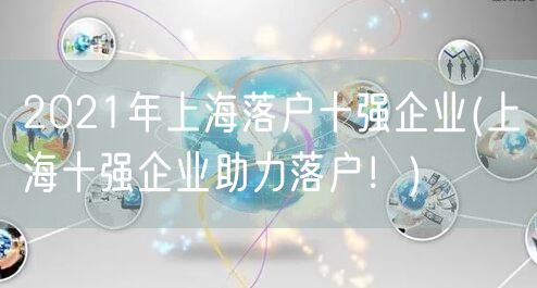 2021年上海落户十强企业(上海十强企业助力落户！)