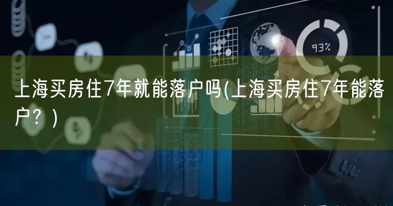 上海买房住7年就能落户吗(上海买房住7年能落户？)