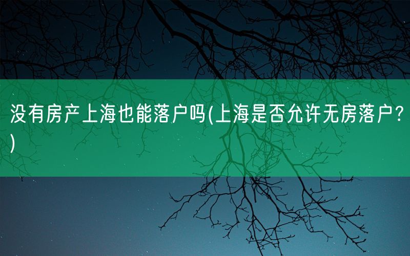 没有房产上海也能落户吗(上海是否允许无房落户？)