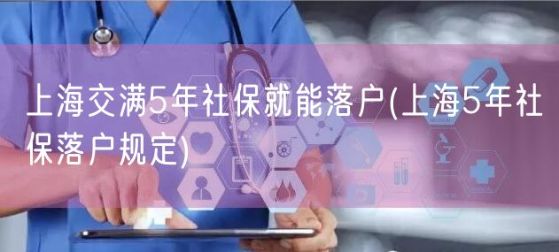 上海交满5年社保就能落户(上海5年社保落户规定)