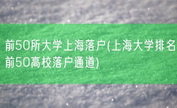 前50所大学上海落户(上海大学排名前50高校落户通道)