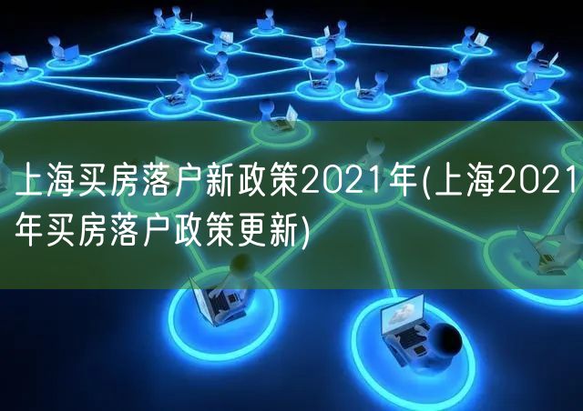 上海买房落户新政策2021年(上海2021年买房落户政策更新)