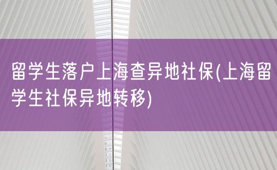 留学生落户上海查异地社保(上海留学生社保异地转移)