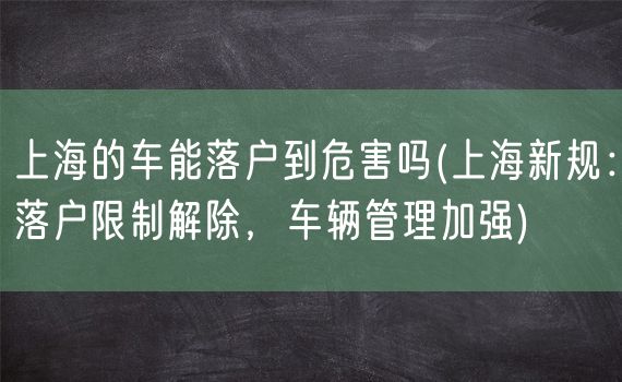 上海的车能落户到危害吗(上海新规：落户限制解除，车辆管理加强)