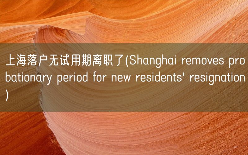 上海落户无试用期离职了(Shanghai removes probationary period for new residents