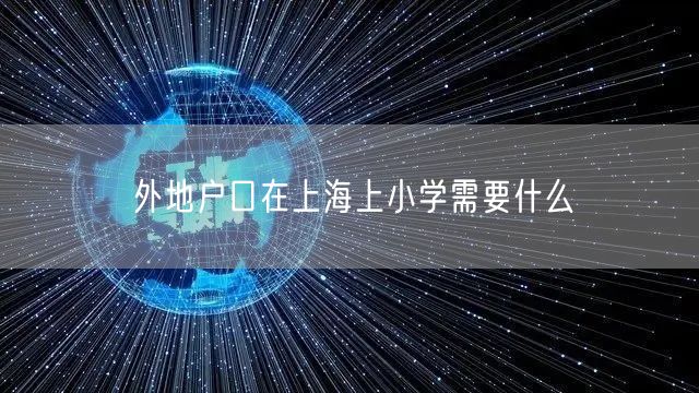 外地户口在上海上小学需要什么