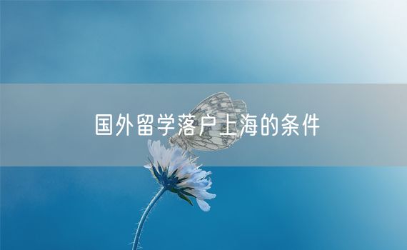 国外留学落户上海的条件