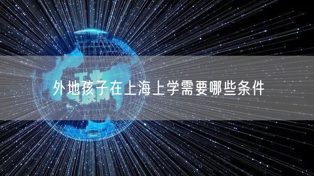 外地孩子在上海上学需要哪些条件