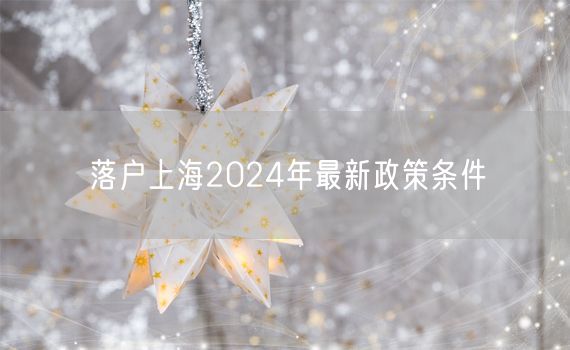 落户上海2024年最新政策条件