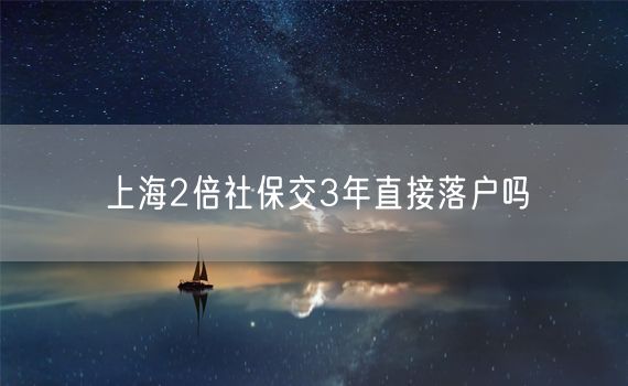 上海2倍社保交3年直接落户吗